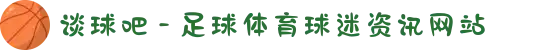 谈球吧 - 足球体育球迷资讯网站
